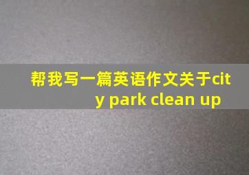 帮我写一篇英语作文关于city park clean up